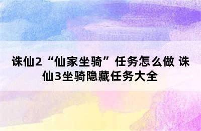 诛仙2“仙家坐骑”任务怎么做 诛仙3坐骑隐藏任务大全